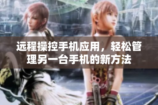 远程操控手机应用，轻松管理另一台手机的新方法