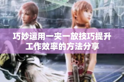 巧妙运用一夹一放技巧提升工作效率的方法分享