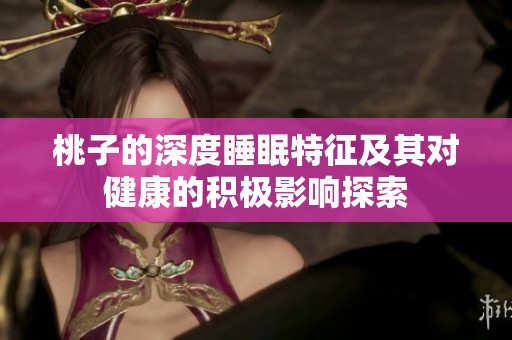 桃子的深度睡眠特征及其对健康的积极影响探索