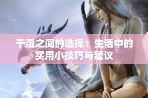 干湿之间的选择：生活中的实用小技巧与建议