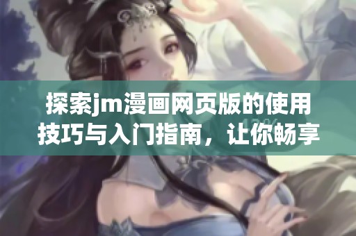 探索jm漫画网页版的使用技巧与入门指南，让你畅享漫画世界