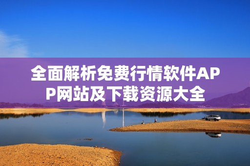 全面解析免费行情软件APP网站及下载资源大全