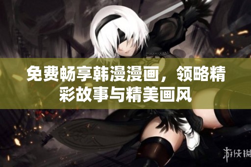 免费畅享韩漫漫画，领略精彩故事与精美画风