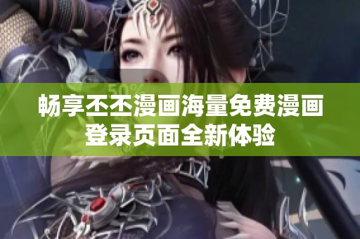 畅享丕丕漫画海量免费漫画登录页面全新体验