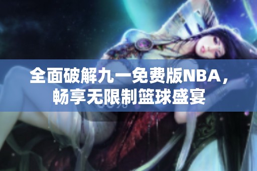 全面破解九一免费版NBA，畅享无限制篮球盛宴