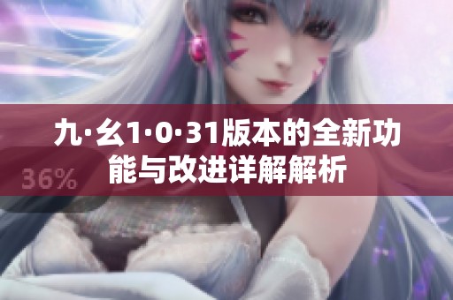 九·幺1·0·31版本的全新功能与改进详解解析