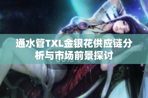 通水管TXL金银花供应链分析与市场前景探讨