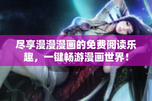 尽享漫漫漫画的免费阅读乐趣，一键畅游漫画世界！