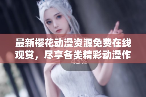 最新樱花动漫资源免费在线观赏，尽享各类精彩动漫作品