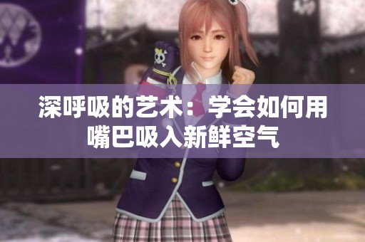 深呼吸的艺术：学会如何用嘴巴吸入新鲜空气