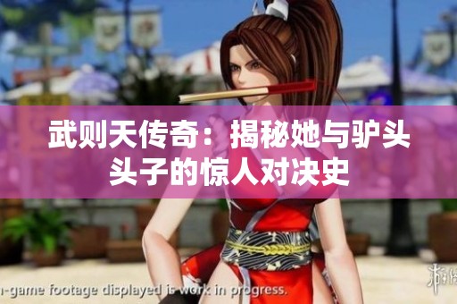 武则天传奇：揭秘她与驴头头子的惊人对决史