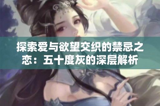 探索爱与欲望交织的禁忌之恋：五十度灰的深层解析