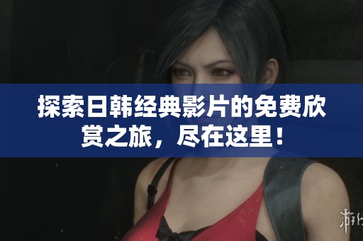 探索日韩经典影片的免费欣赏之旅，尽在这里！
