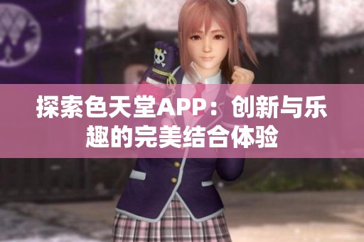 探索色天堂APP：创新与乐趣的完美结合体验
