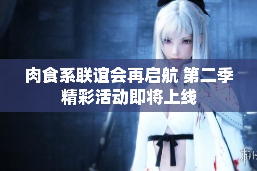 肉食系联谊会再启航 第二季精彩活动即将上线