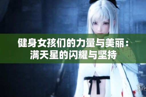 健身女孩们的力量与美丽：满天星的闪耀与坚持