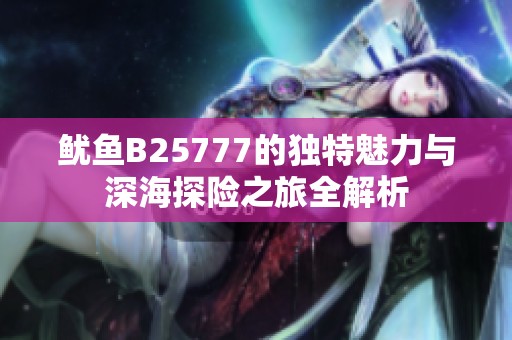 鱿鱼B25777的独特魅力与深海探险之旅全解析