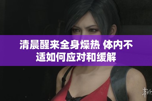 清晨醒来全身燥热 体内不适如何应对和缓解