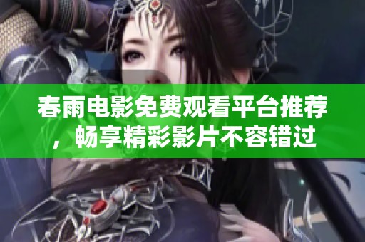 春雨电影免费观看平台推荐，畅享精彩影片不容错过