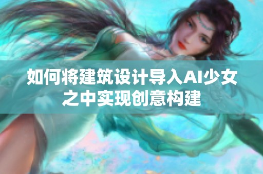 如何将建筑设计导入AI少女之中实现创意构建