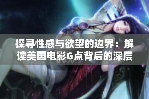 探寻性感与欲望的边界：解读美国电影G点背后的深层含义