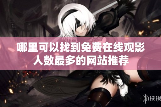 哪里可以找到免费在线观影人数最多的网站推荐