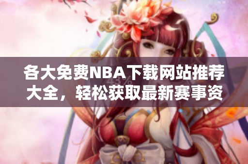 各大免费NBA下载网站推荐大全，轻松获取最新赛事资讯
