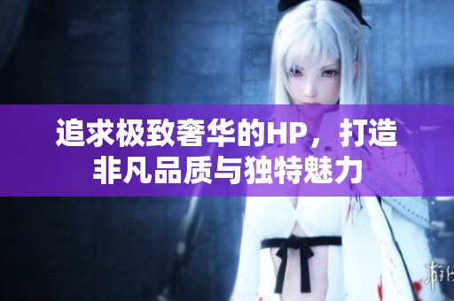 追求极致奢华的HP，打造非凡品质与独特魅力
