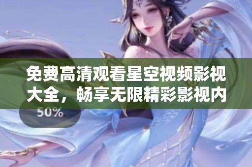 免费高清观看星空视频影视大全，畅享无限精彩影视内容