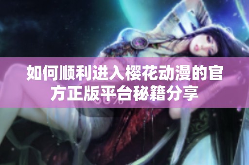 如何顺利进入樱花动漫的官方正版平台秘籍分享
