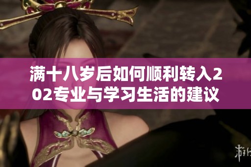 满十八岁后如何顺利转入202专业与学习生活的建议