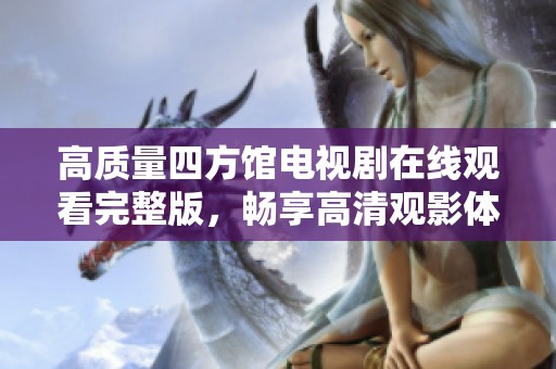 高质量四方馆电视剧在线观看完整版，畅享高清观影体验