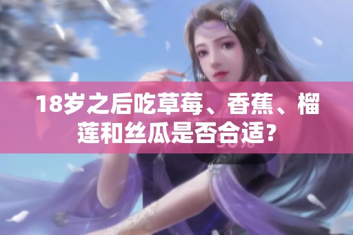 18岁之后吃草莓、香蕉、榴莲和丝瓜是否合适？