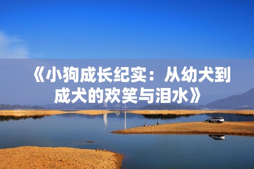 《小狗成长纪实：从幼犬到成犬的欢笑与泪水》