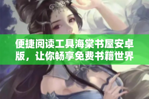 便捷阅读工具海棠书屋安卓版，让你畅享免费书籍世界
