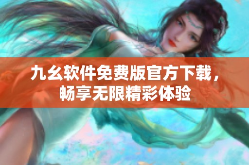九幺软件免费版官方下载，畅享无限精彩体验