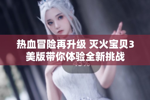 热血冒险再升级 灭火宝贝3美版带你体验全新挑战