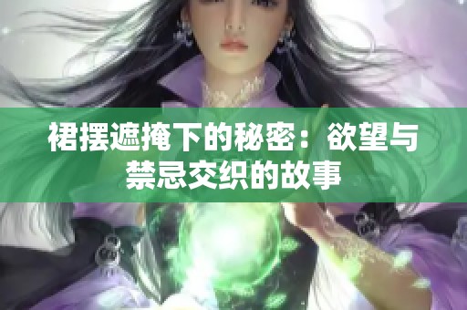 裙摆遮掩下的秘密：欲望与禁忌交织的故事