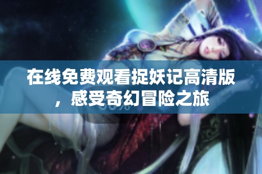 在线免费观看捉妖记高清版，感受奇幻冒险之旅
