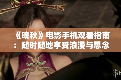 《晚秋》电影手机观看指南：随时随地享受浪漫与思念的旅程