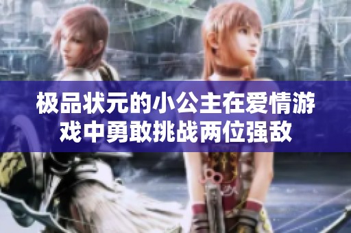 极品状元的小公主在爱情游戏中勇敢挑战两位强敌