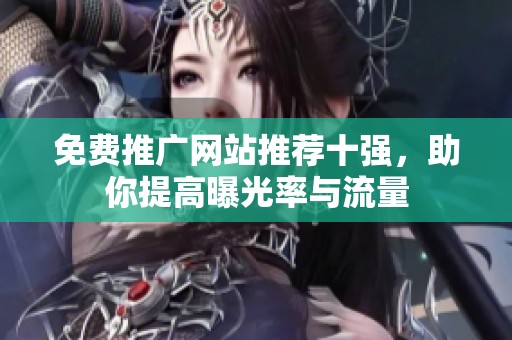 免费推广网站推荐十强，助你提高曝光率与流量