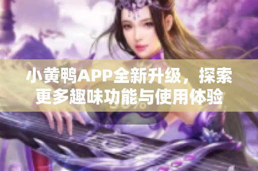 小黄鸭APP全新升级，探索更多趣味功能与使用体验