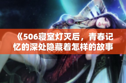 《506寝室灯灭后，青春记忆的深处隐藏着怎样的故事》