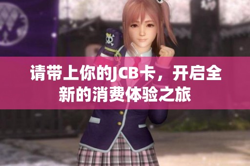 请带上你的JCB卡，开启全新的消费体验之旅