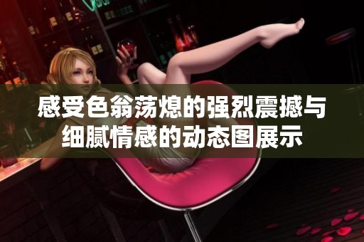 感受色翁荡熄的强烈震撼与细腻情感的动态图展示