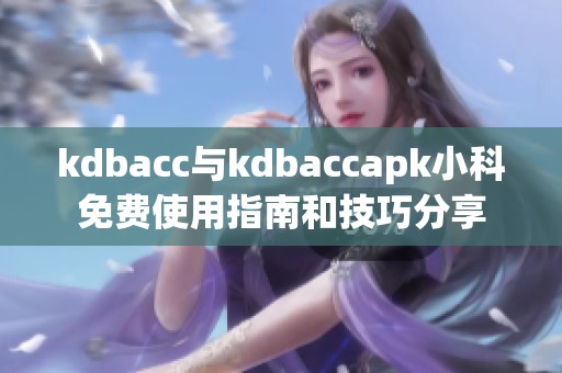 kdbacc与kdbaccapk小科免费使用指南和技巧分享