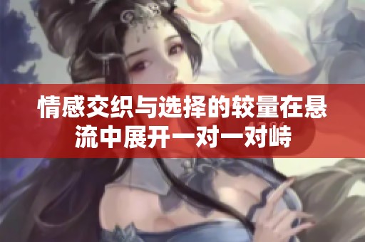 情感交织与选择的较量在悬流中展开一对一对峙