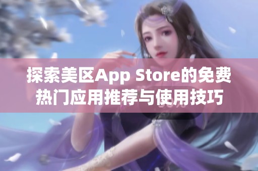 探索美区App Store的免费热门应用推荐与使用技巧