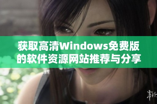 获取高清Windows免费版的软件资源网站推荐与分享